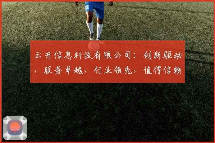 云开信息科技有限公司：创新驱动，服务卓越，行业领先，值得信赖，三步了解。