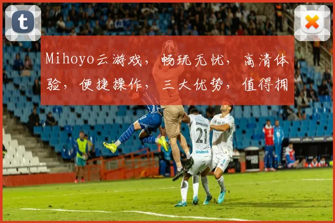 Mihoyo云游戏，畅玩无忧，高清体验，便捷操作，三大优势，值得拥有，一触即达