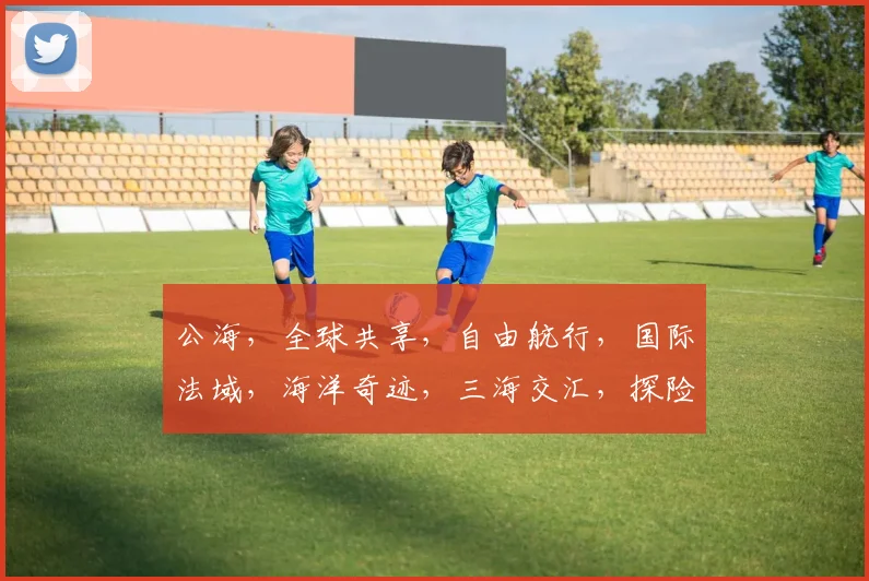 公海，全球共享，自由航行，国际法域，海洋奇迹，三海交汇，探险之旅，无限可能，探索未知。