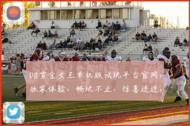 pg赏金女王单机版试玩平台官网，独家体验，畅玩不止，惊喜连连，不容错过
