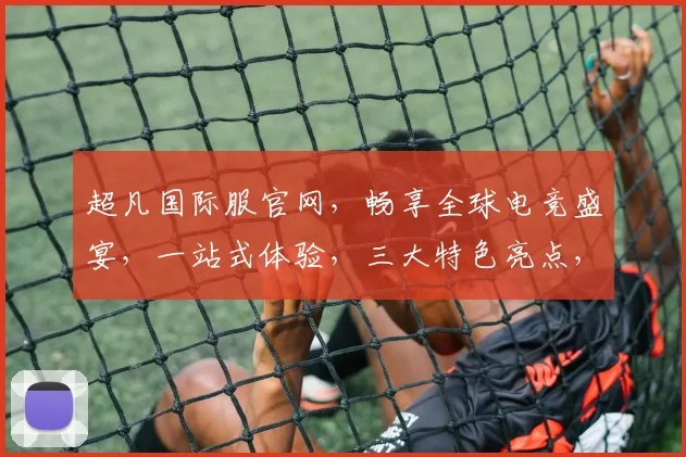 超凡国际服官网，畅享全球电竞盛宴，一站式体验，三大特色亮点，不容错过