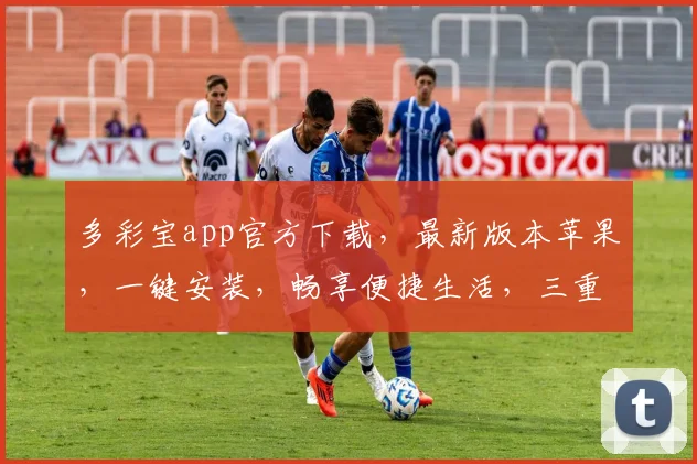 多彩宝app官方下载，最新版本苹果，一键安装，畅享便捷生活，三重福利等你来