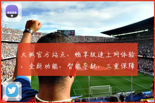 火狐官方站点，畅享极速上网体验，全新功能，智能导航，三重保障，一触即达，安全无忧。