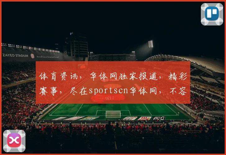 体育资讯，华体网独家报道，精彩赛事，尽在sportscn华体网，不容错过